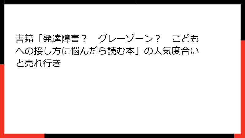書籍「発達障害？　グレーゾーン？　こどもへの接し方に悩んだら読む本」の人気度合いと売れ行き