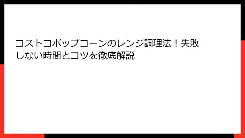 コストコポップコーンのレンジ調理法！失敗しない時間とコツを徹底解説