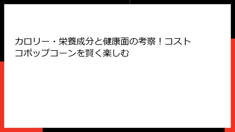 カロリー・栄養成分と健康面の考察！コストコポップコーンを賢く楽しむ