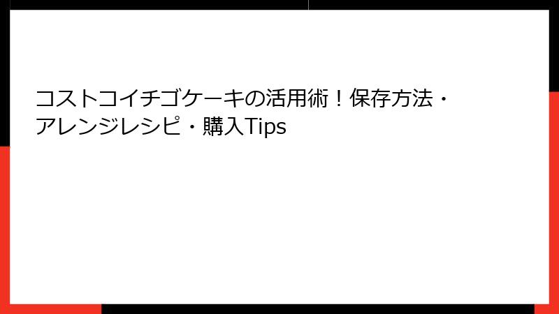 コストコイチゴケーキの活用術！保存方法・アレンジレシピ・購入Tips