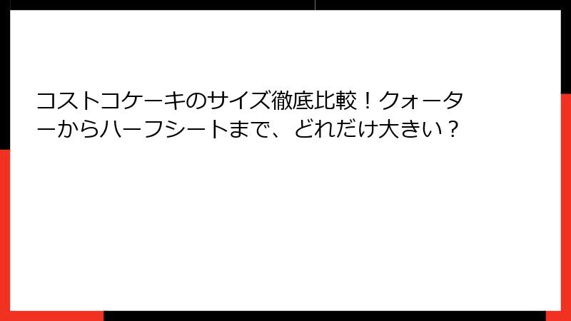 コストコケーキのサイズ徹底比較！クォーターからハーフシートまで、どれだけ大きい？