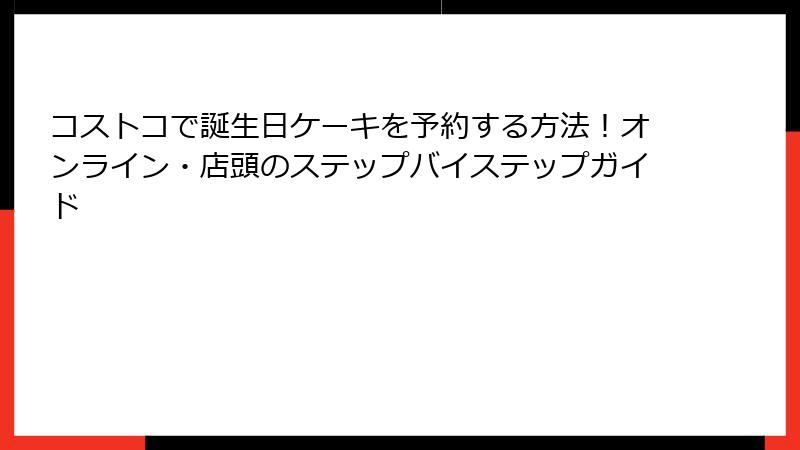コストコで誕生日ケーキを予約する方法！オンライン・店頭のステップバイステップガイド
