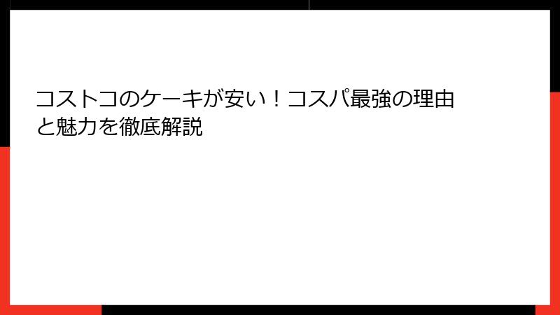 コストコのケーキが安い！コスパ最強の理由と魅力を徹底解説