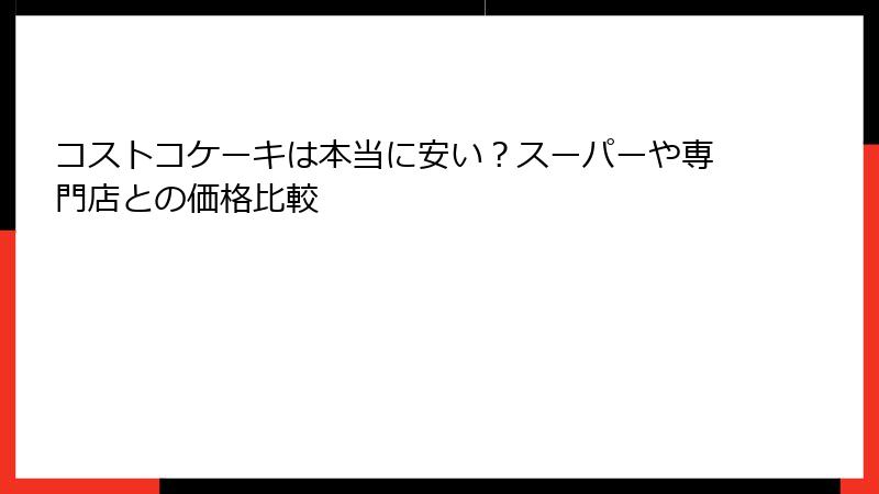 コストコケーキは本当に安い？スーパーや専門店との価格比較