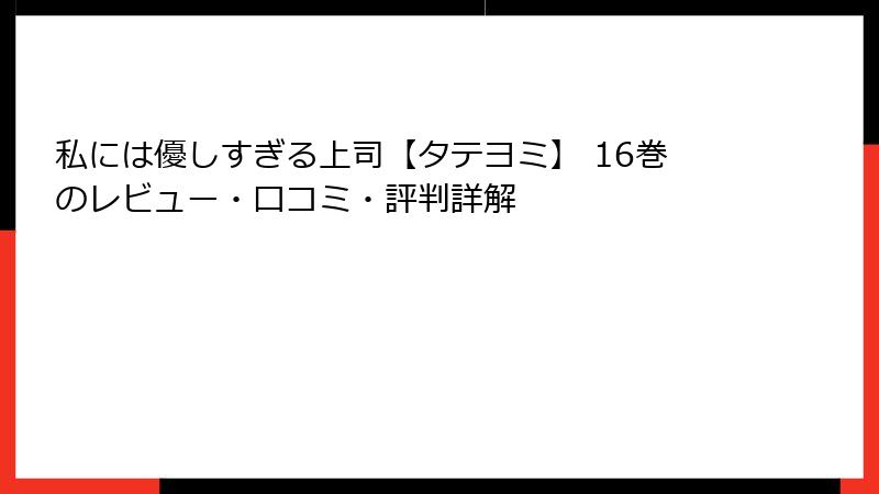 私には優しすぎる上司【タテヨミ】 16巻のレビュー・口コミ・評判詳解