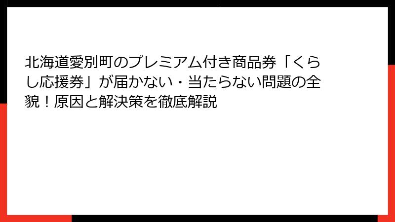 北海道愛別町のプレミアム付き商品券「くらし応援券」が届かない・当たらない問題の全貌！原因と解決策を徹底解説