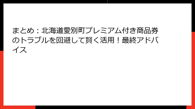 まとめ：北海道愛別町プレミアム付き商品券のトラブルを回避して賢く活用！最終アドバイス