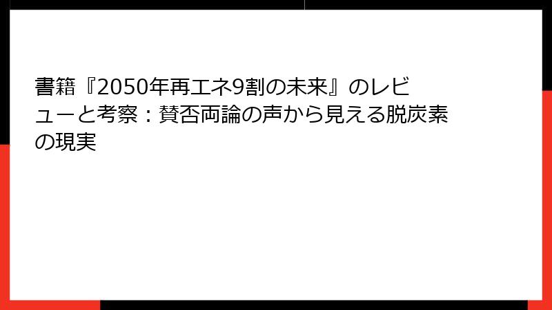 書籍『2050年再エネ9割の未来』のレビューと考察：賛否両論の声から見える脱炭素の現実
