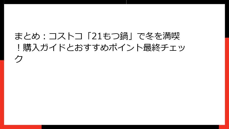 まとめ：コストコ「21もつ鍋」で冬を満喫！購入ガイドとおすすめポイント最終チェック