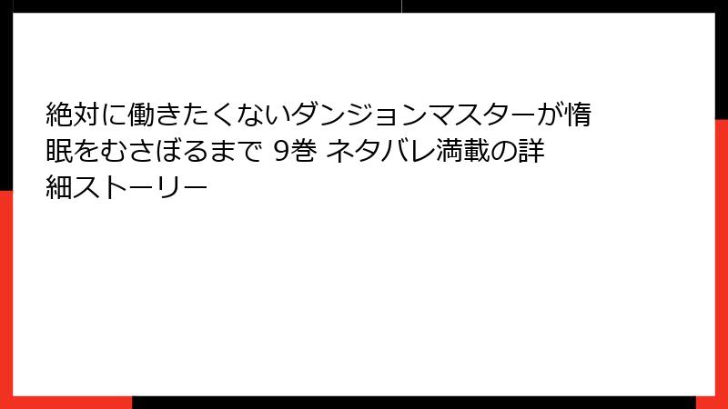 絶対に働きたくないダンジョンマスターが惰眠をむさぼるまで 9巻 ネタバレ満載の詳細ストーリー