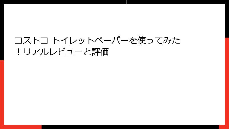 コストコ トイレットペーパーを使ってみた！リアルレビューと評価