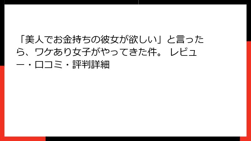 「美人でお金持ちの彼女が欲しい」と言ったら、ワケあり女子がやってきた件。 レビュー・口コミ・評判詳細