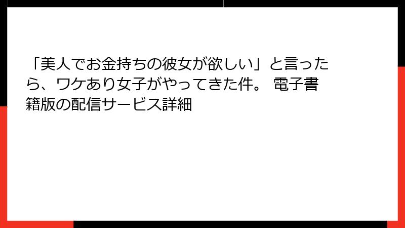 「美人でお金持ちの彼女が欲しい」と言ったら、ワケあり女子がやってきた件。 電子書籍版の配信サービス詳細