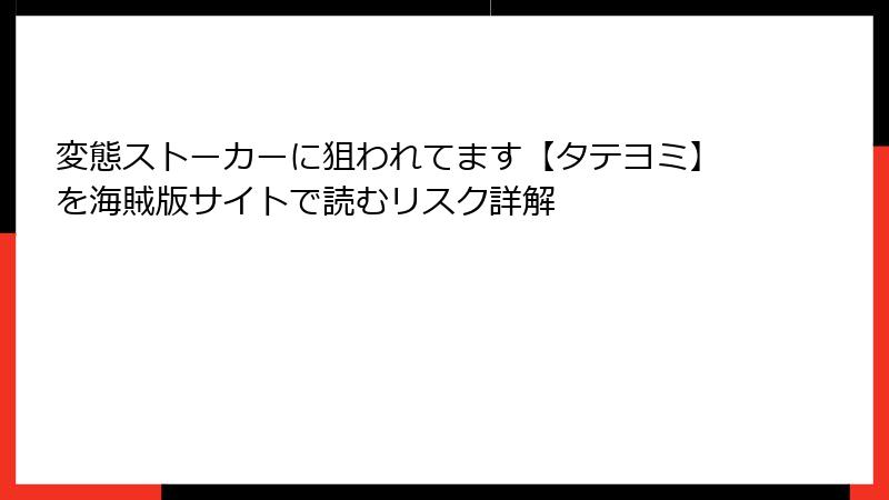変態ストーカーに狙われてます【タテヨミ】を海賊版サイトで読むリスク詳解