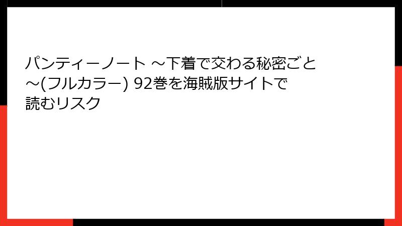 パンティーノート ～下着で交わる秘密ごと～(フルカラー) 92巻を海賊版サイトで読むリスク