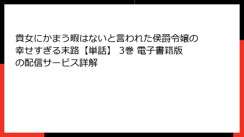 貴女にかまう暇はないと言われた侯爵令嬢の幸せすぎる末路【単話】 3巻 電子書籍版の配信サービス詳解