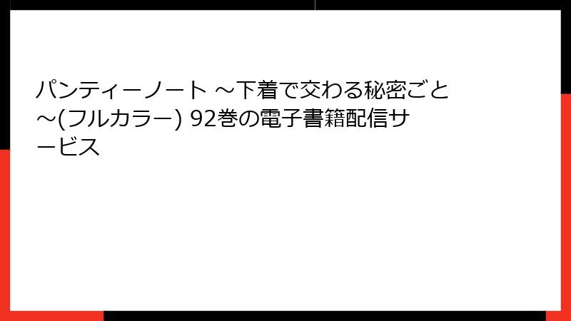 パンティーノート ～下着で交わる秘密ごと～(フルカラー) 92巻の電子書籍配信サービス