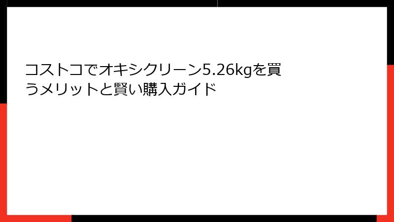 コストコでオキシクリーン5.26kgを買うメリットと賢い購入ガイド