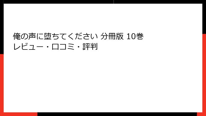 俺の声に堕ちてください 分冊版 10巻 レビュー・口コミ・評判
