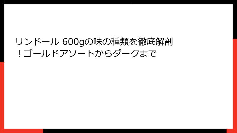 リンドール 600gの味の種類を徹底解剖！ゴールドアソートからダークまで