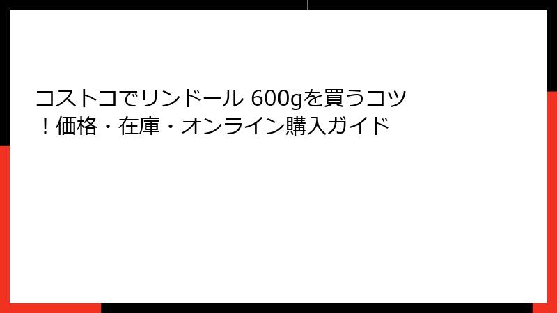 コストコでリンドール 600gを買うコツ！価格・在庫・オンライン購入ガイド