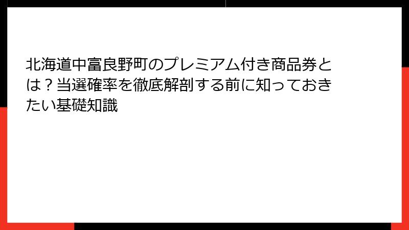 北海道中富良野町のプレミアム付き商品券とは?当選確率を徹底解剖する前に知っておきたい基礎知識