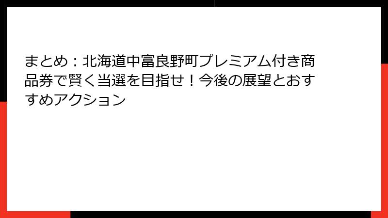 まとめ:北海道中富良野町プレミアム付き商品券で賢く当選を目指せ!今後の展望とおすすめアクション