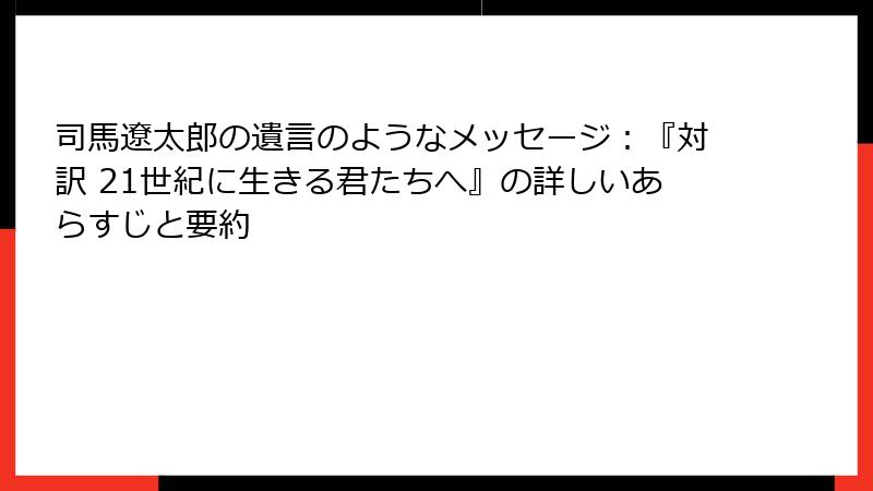 司馬遼太郎の遺言のようなメッセージ：『対訳 21世紀に生きる君たちへ』の詳しいあらすじと要約