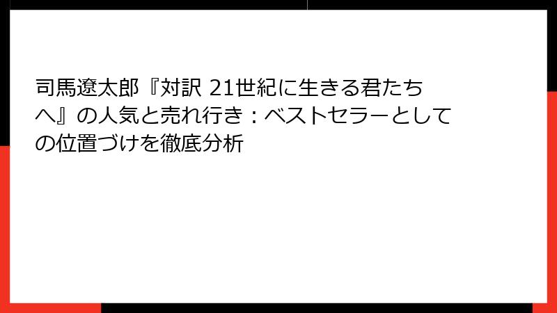 司馬遼太郎『対訳 21世紀に生きる君たちへ』の人気と売れ行き：ベストセラーとしての位置づけを徹底分析