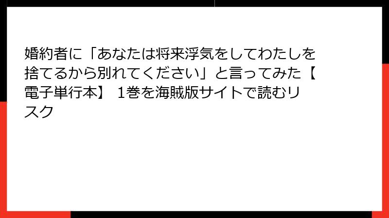 婚約者に「あなたは将来浮気をしてわたしを捨てるから別れてください」と言ってみた【電子単行本】 1巻を海賊版サイトで読むリスク