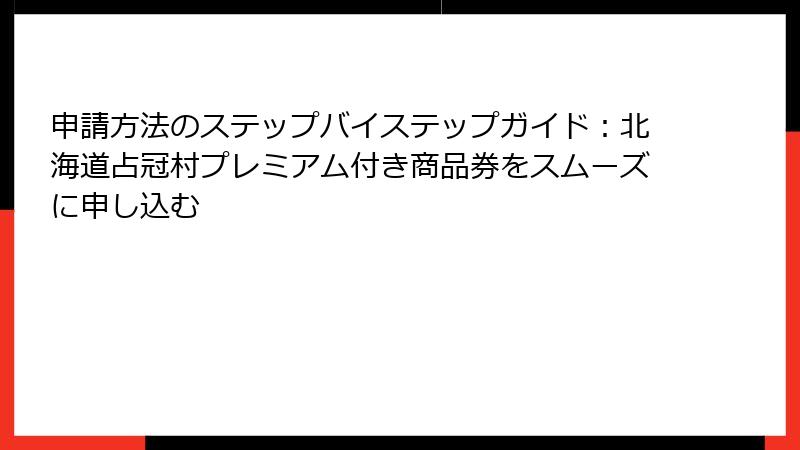 申請方法のステップバイステップガイド：北海道占冠村プレミアム付き商品券をスムーズに申し込む