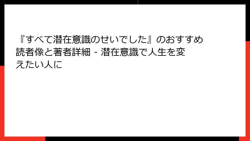 『すべて潜在意識のせいでした』のおすすめ読者像と著者詳細 - 潜在意識で人生を変えたい人に