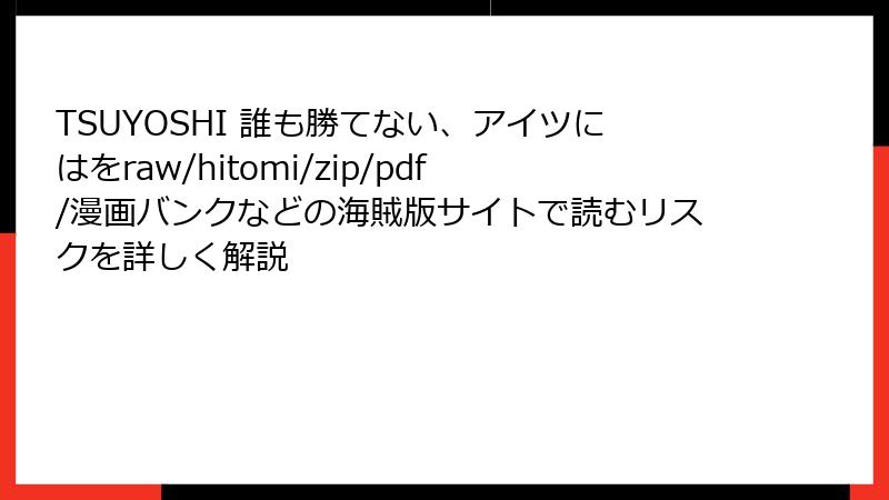TSUYOSHI 誰も勝てない、アイツにはをraw/hitomi/zip/pdf/漫画バンクなどの海賊版サイトで読むリスクを詳しく解説