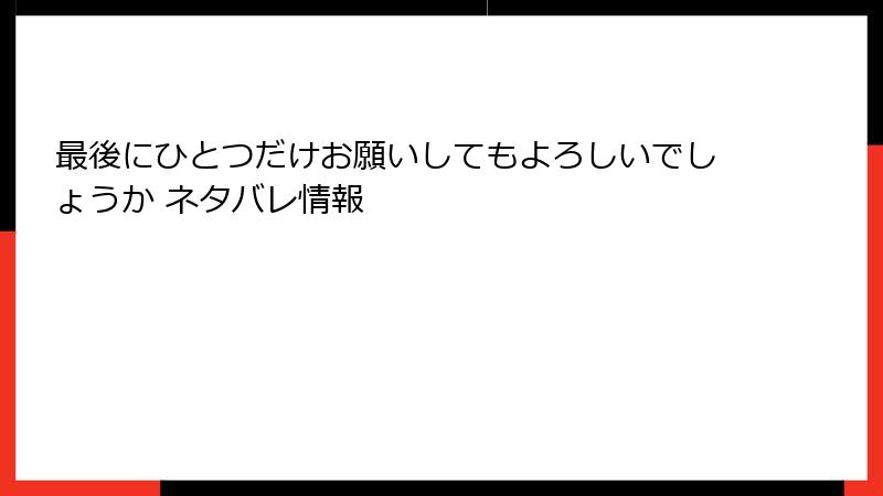 最後にひとつだけお願いしてもよろしいでしょうか ネタバレ情報