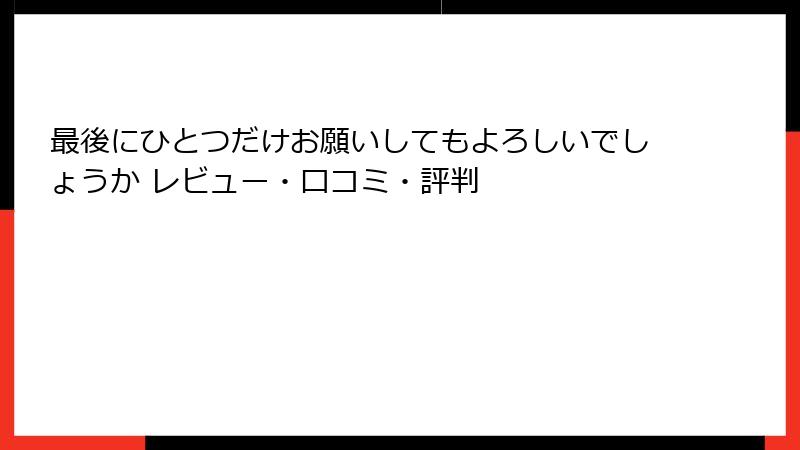 最後にひとつだけお願いしてもよろしいでしょうか レビュー・口コミ・評判