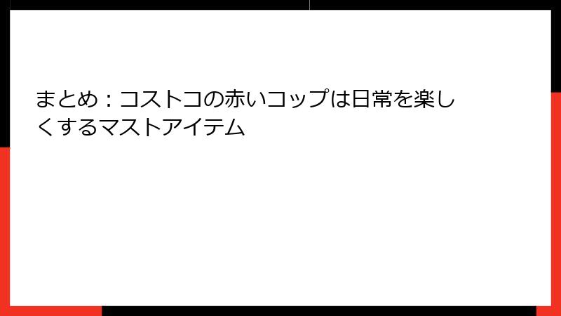 まとめ：コストコの赤いコップは日常を楽しくするマストアイテム