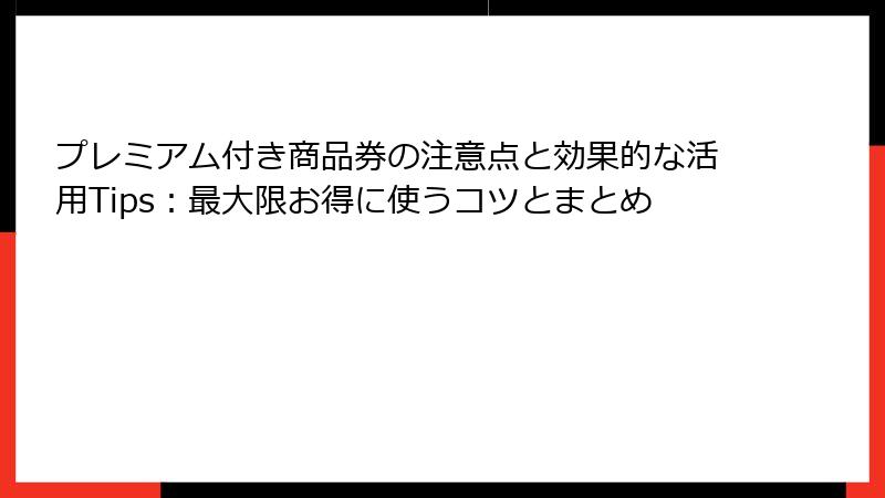 プレミアム付き商品券の注意点と効果的な活用Tips：最大限お得に使うコツとまとめ