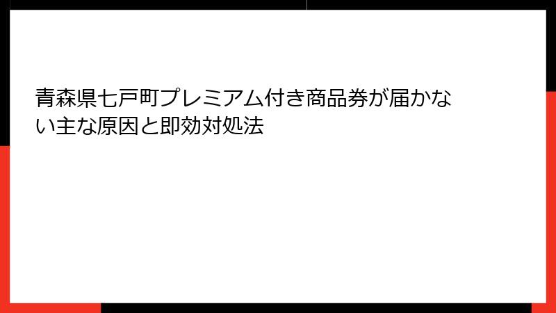 青森県七戸町プレミアム付き商品券が届かない主な原因と即効対処法