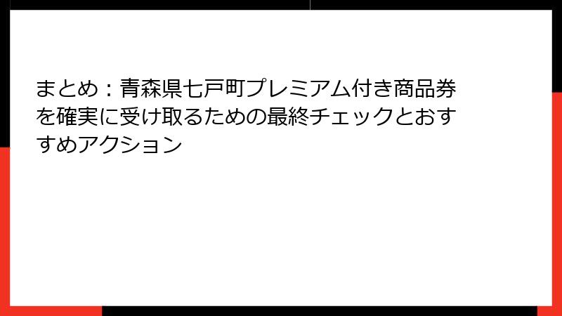 まとめ：青森県七戸町プレミアム付き商品券を確実に受け取るための最終チェックとおすすめアクション