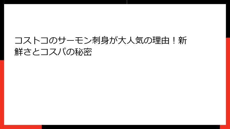 コストコのサーモン刺身が大人気の理由！新鮮さとコスパの秘密