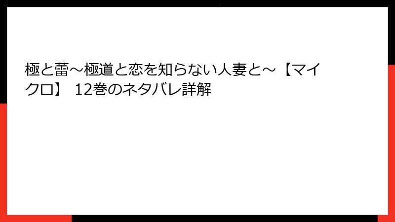 極と蕾～極道と恋を知らない人妻と～【マイクロ】 12巻のネタバレ詳解
