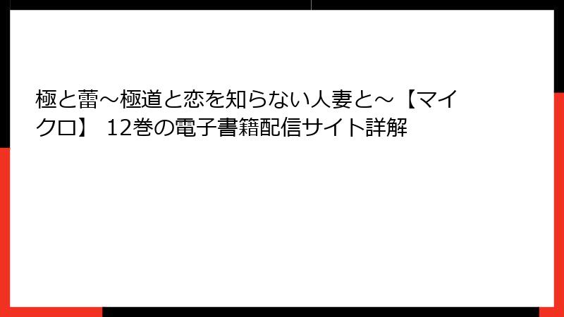 極と蕾～極道と恋を知らない人妻と～【マイクロ】 12巻の電子書籍配信サイト詳解