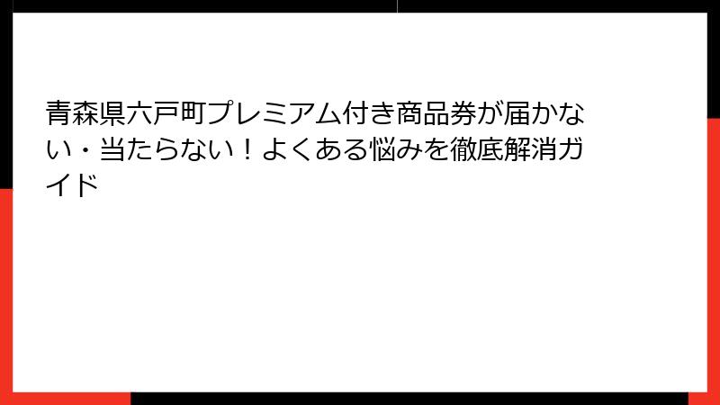 青森県六戸町プレミアム付き商品券が届かない・当たらない！よくある悩みを徹底解消ガイド