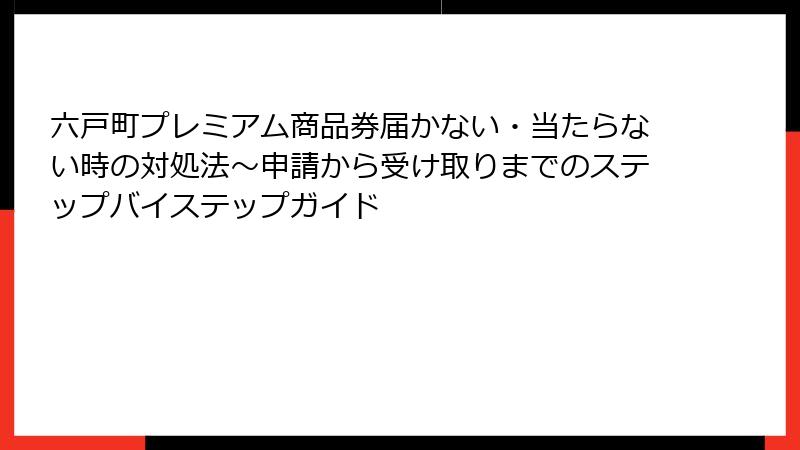 六戸町プレミアム商品券届かない・当たらない時の対処法～申請から受け取りまでのステップバイステップガイド
