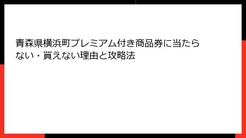 青森県横浜町プレミアム付き商品券に当たらない・買えない理由と攻略法