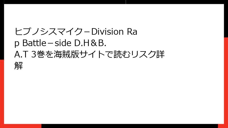 ヒプノシスマイク-Division Rap Battle-side D.H&B.A.T 3巻を海賊版サイトで読むリスク詳解