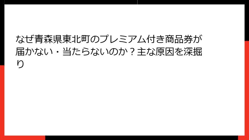 なぜ青森県東北町のプレミアム付き商品券が届かない・当たらないのか？主な原因を深掘り
