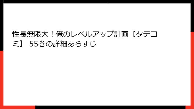 性長無限大!俺のレベルアップ計画【タテヨミ】 55巻の詳細あらすじ