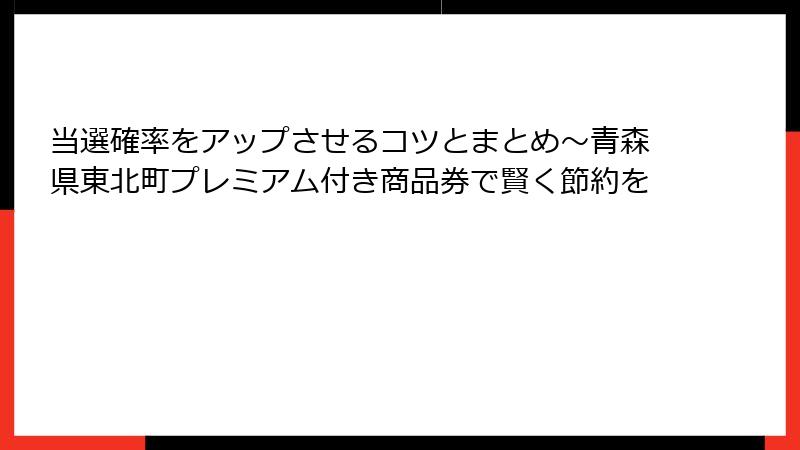 当選確率をアップさせるコツとまとめ～青森県東北町プレミアム付き商品券で賢く節約を