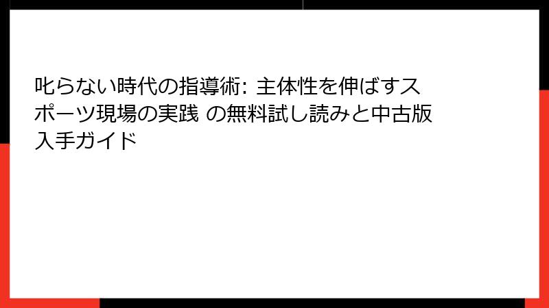 叱らない時代の指導術: 主体性を伸ばすスポーツ現場の実践 の無料試し読みと中古版入手ガイド